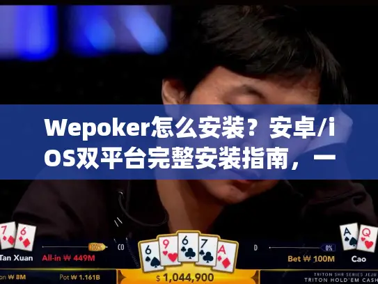 Wepoker怎么安装？安卓/iOS双平台完整安装指南，一步搞定！
