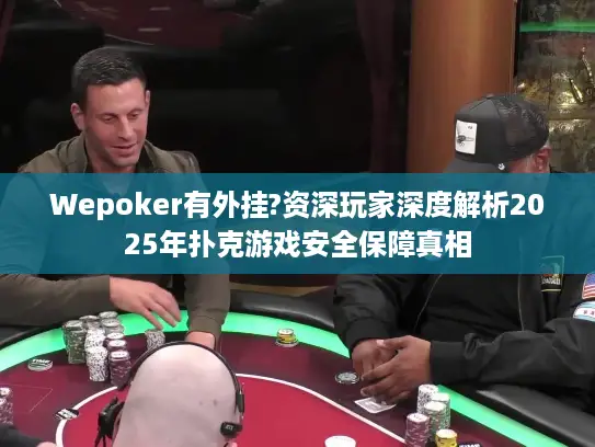 Wepoker有外挂?资深玩家深度解析2025年扑克游戏安全保障真相