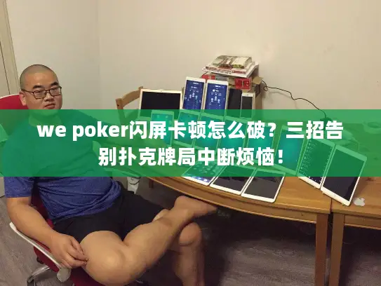 we poker闪屏卡顿怎么破？三招告别扑克牌局中断烦恼！