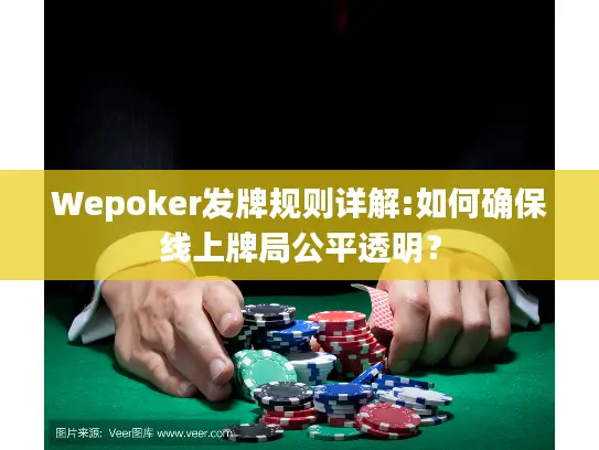 Wepoker发牌规则详解:如何确保线上牌局公平透明？