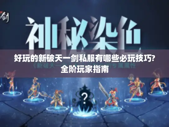 好玩的新破天一剑私服有哪些必玩技巧?全阶玩家指南