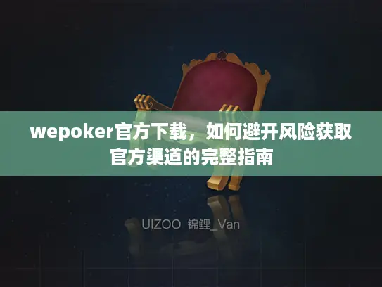 wepoker官方下载，如何避开风险获取官方渠道的完整指南