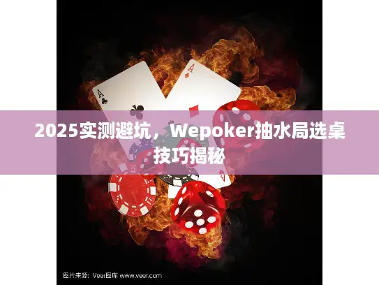 2025实测避坑,Wepoker抽水局选桌技巧揭秘 2025实测避坑,Wepoker抽水局选桌技巧揭秘