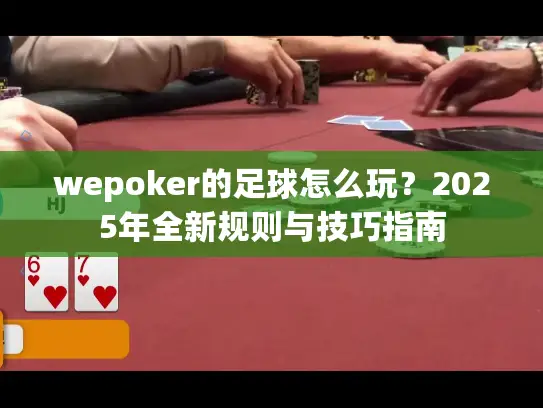 wepoker的足球怎么玩?2025年全新规则与技巧指南 wepoker的足球怎么玩?2025年全新规则与技巧指南