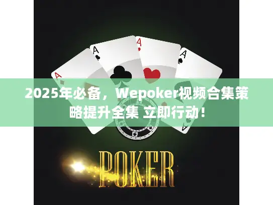 2025年必备，Wepoker视频合集策略提升全集 立即行动！