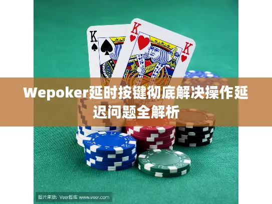 Wepoker延时按键彻底解决操作延迟问题全解析 Wepoker延时按键彻底解决操作延迟问题全解析
