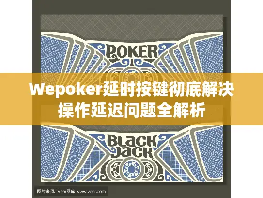 Wepoker延时按键彻底解决操作延迟问题全解析 Wepoker延时按键彻底解决操作延迟问题全解析