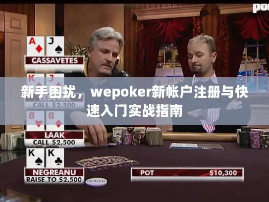 新手困扰，wepoker新帐户注册与快速入门实战指南