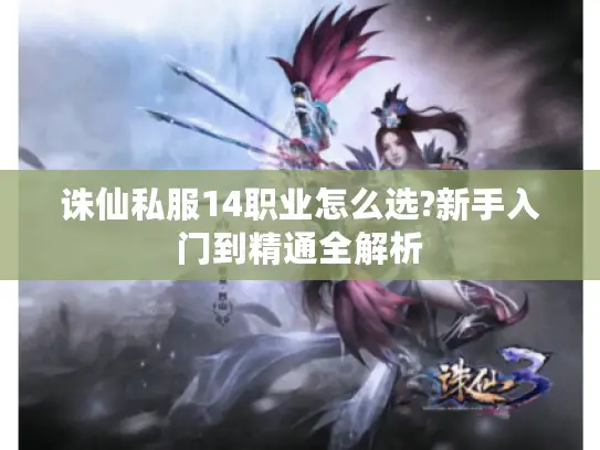诛仙私服14职业怎么选?新手入门到精通全解析
