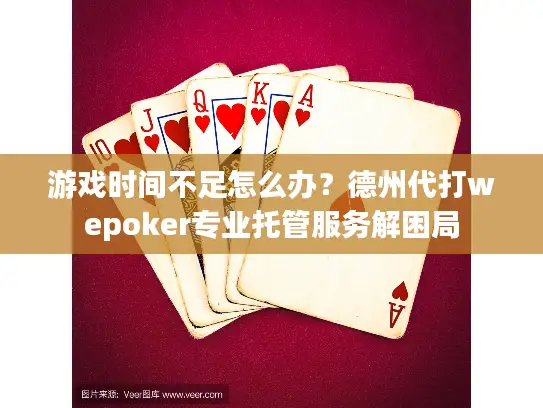 游戏时间不足怎么办？德州代打wepoker专业托管服务解困局