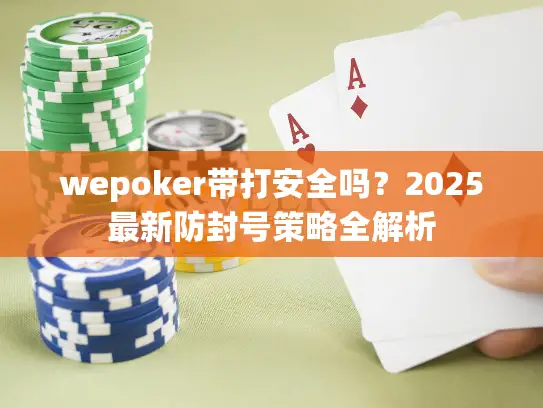 wepoker带打安全吗？2025最新防封号策略全解析