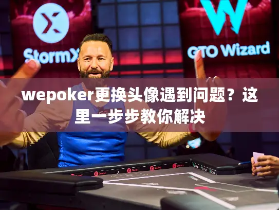 wepoker更换头像遇到问题？这里一步步教你解决