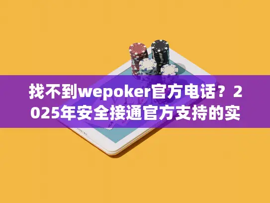 找不到wepoker官方电话？2025年安全接通官方支持的实用指南