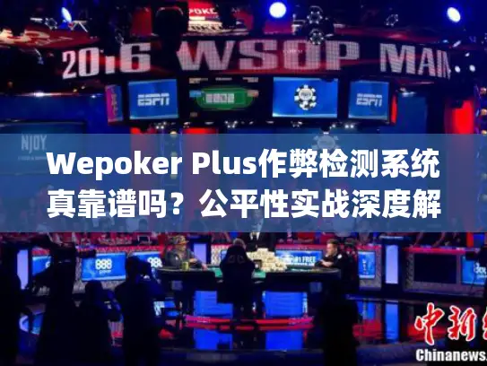 Wepoker Plus作弊检测系统真靠谱吗?公平性实战深度解析 Wepoker Plus作弊检测系统真靠谱吗?公平性实战深度解析