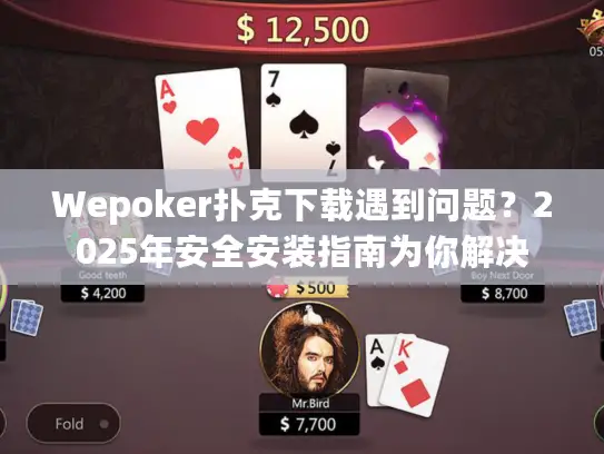 Wepoker扑克下载遇到问题？2025年安全安装指南为你解决