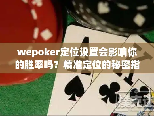 wepoker定位设置会影响你的胜率吗?精准定位的秘密指南 wepoker定位设置会影响你的胜率吗?精准定位的秘密指南