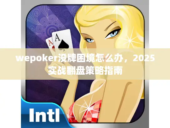wepoker没牌困境怎么办，2025实战翻盘策略指南
