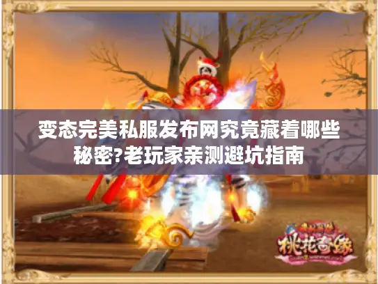 变态完美私服发布网究竟藏着哪些秘密?老玩家亲测避坑指南