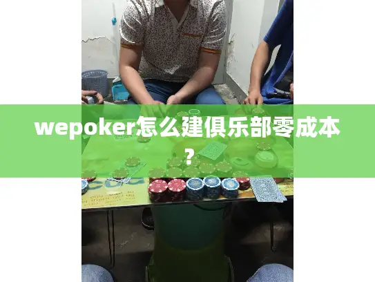 wepoker怎么建俱乐部零成本？