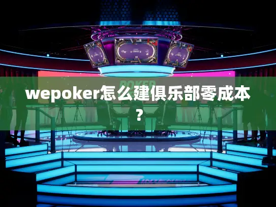 wepoker怎么建俱乐部零成本？