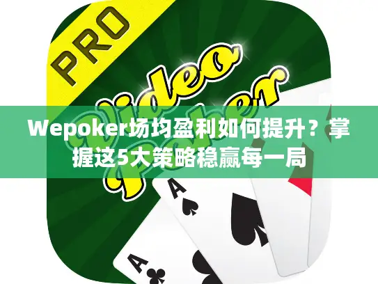 Wepoker场均盈利如何提升？掌握这5大策略稳赢每一局