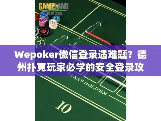 Wepoker微信登录遇难题？德州扑克玩家必学的安全登录攻略