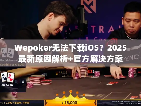 Wepoker无法下载iOS？2025最新原因解析+官方解决方案