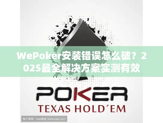 WePoker安装错误怎么破？2025最全解决方案实测有效