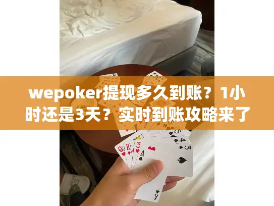 wepoker提现多久到账?1小时还是3天?实时到账攻略来了 wepoker提现多久到账?1小时还是3天?实时到账攻略来了