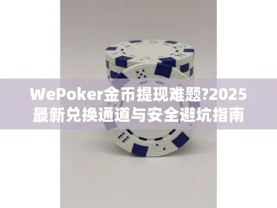 WePoker金币提现难题?2025最新兑换通道与安全避坑指南