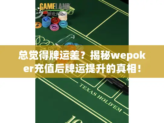 总觉得牌运差?揭秘wepoker充值后牌运提升的真相! 总觉得牌运差?揭秘wepoker充值后牌运提升的真相!