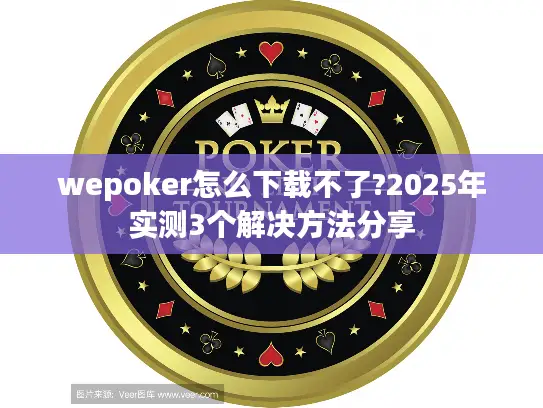 wepoker怎么下载不了?2025年实测3个解决方法分享