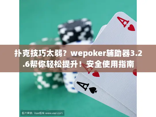 扑克技巧太弱？wepoker辅助器3.2.6帮你轻松提升！安全使用指南