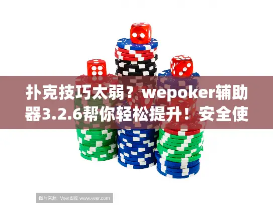 扑克技巧太弱？wepoker辅助器3.2.6帮你轻松提升！安全使用指南