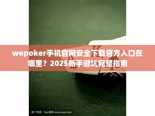 wepoker手机官网安全下载官方入口在哪里？2025新手避坑完整指南