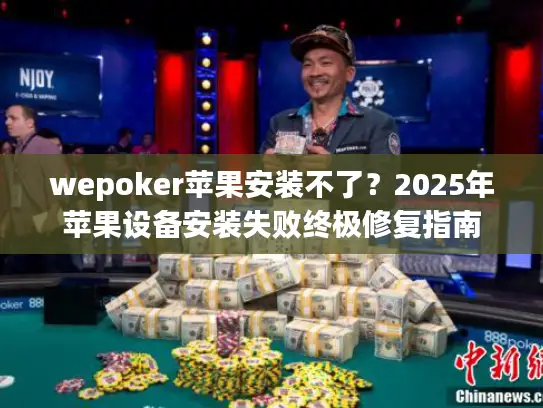wepoker苹果安装不了？2025年苹果设备安装失败终极修复指南