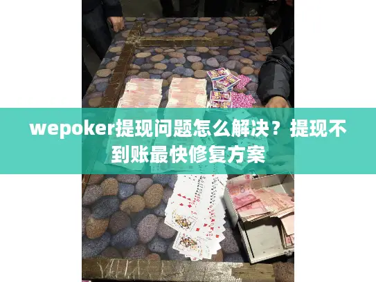 wepoker提现问题怎么解决？提现不到账最快修复方案