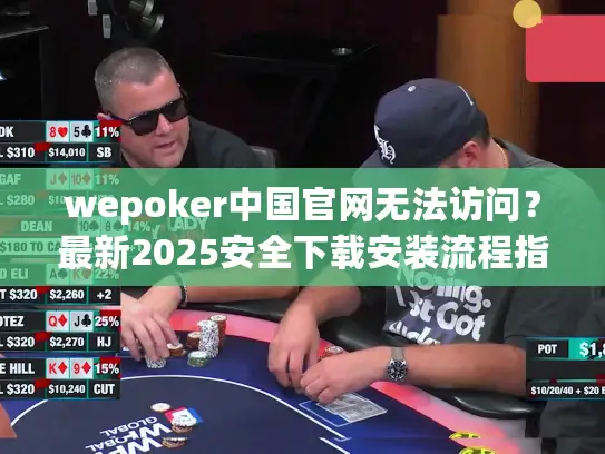 wepoker中国官网无法访问？最新2025安全下载安装流程指南