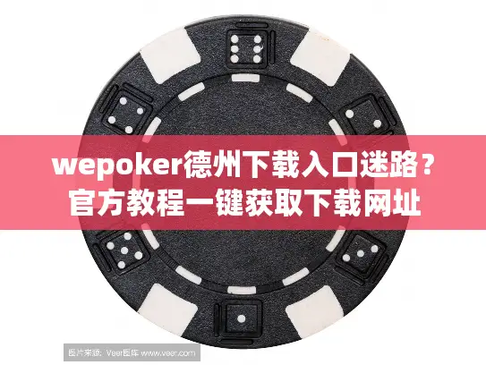 wepoker德州下载入口迷路？官方教程一键获取下载网址