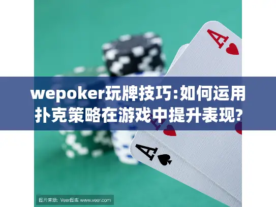 wepoker玩牌技巧:如何运用扑克策略在游戏中提升表现?