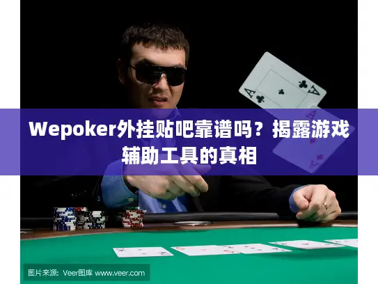 Wepoker外挂贴吧靠谱吗?揭露游戏辅助工具的真相 Wepoker外挂贴吧靠谱吗?揭露游戏辅助工具的真相