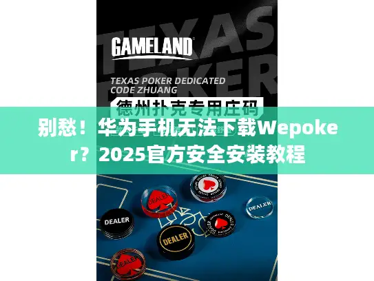 别愁!华为手机无法下载Wepoker?2025官方安全安装教程 别愁!华为手机无法下载Wepoker?2025官方安全安装教程