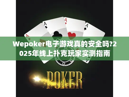 Wepoker电子游戏真的安全吗?2025年线上扑克玩家实测指南 Wepoker电子游戏真的安全吗?2025年线上扑克玩家实测指南