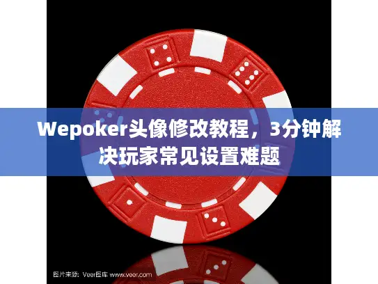 Wepoker头像修改教程,3分钟解决玩家常见设置难题 Wepoker头像修改教程,3分钟解决玩家常见设置难题