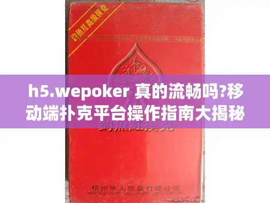 h5.wepoker 真的流畅吗?移动端扑克平台操作指南大揭秘