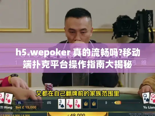 h5.wepoker 真的流畅吗?移动端扑克平台操作指南大揭秘