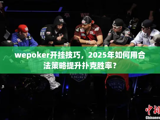 wepoker开挂技巧，2025年如何用合法策略提升扑克胜率？