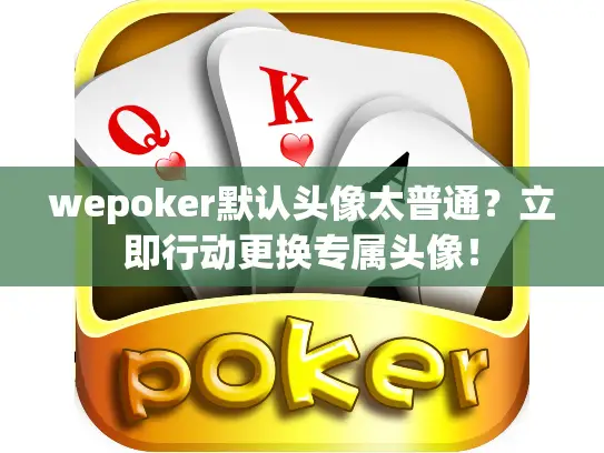 wepoker默认头像太普通？立即行动更换专属头像！