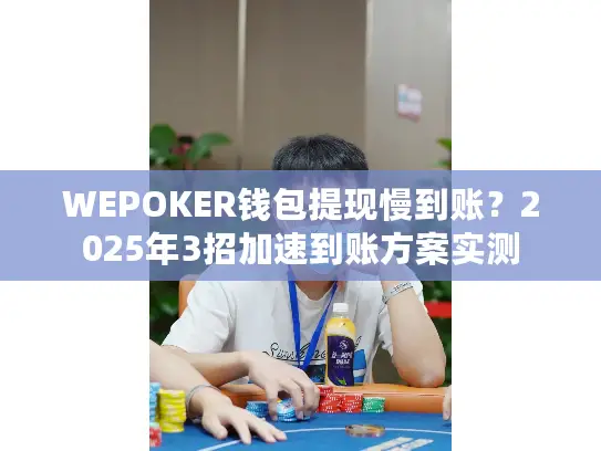 WEPOKER钱包提现慢到账？2025年3招加速到账方案实测