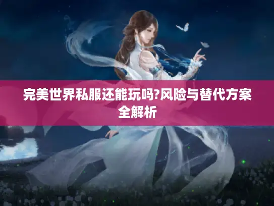 完美世界私服还能玩吗?风险与替代方案全解析